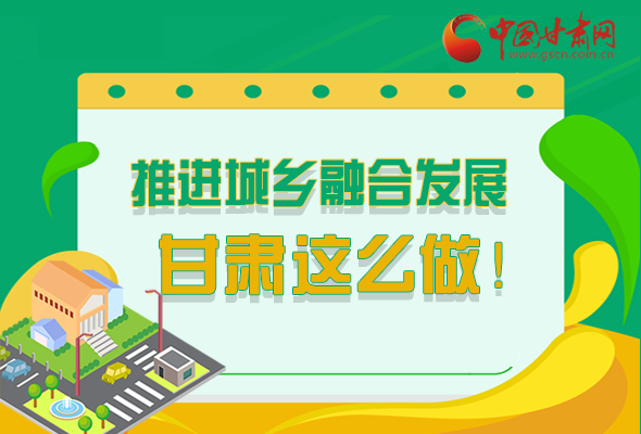 圖解|推進(jìn)新型城鎮(zhèn)化和城鄉(xiāng)融合發(fā)展 甘肅這么做！