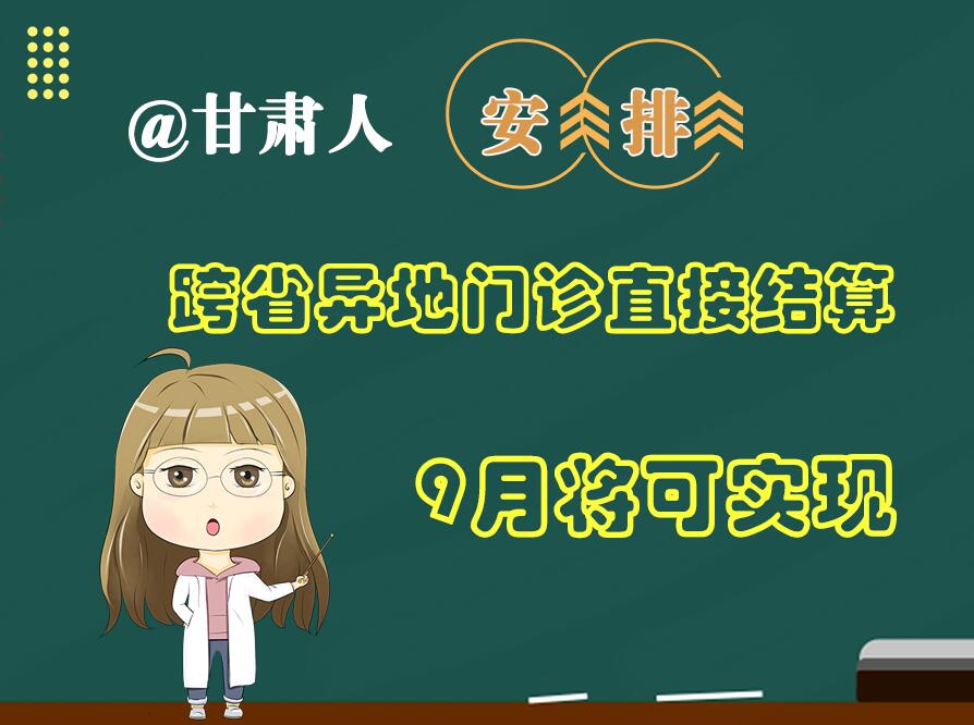 長圖|@甘肅人  安排！跨省異地門診直接結(jié)算9月將可實(shí)現(xiàn)