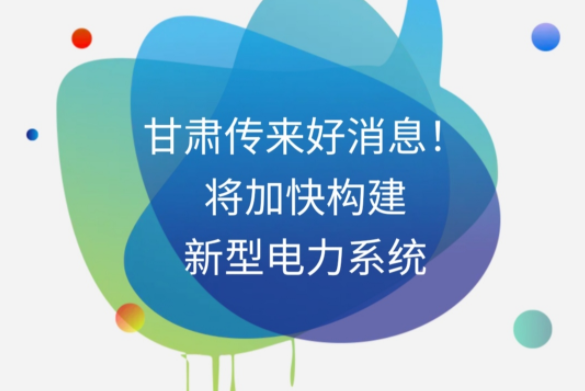 H5|甘肅傳來好消息！將加快構建新型電力系統(tǒng)