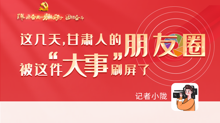 長圖|這幾天，甘肅人的朋友圈被這件大事刷屏了