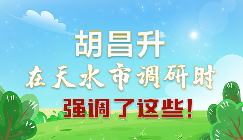 圖解|胡昌升在天水市調(diào)研時(shí)強(qiáng)調(diào)了這些！