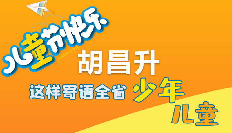 圖解|六一快樂！胡昌升這樣寄語全省少年兒童