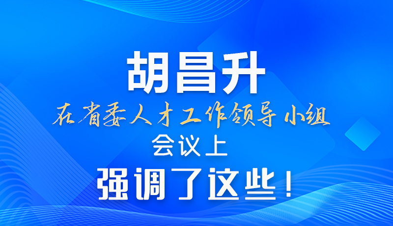【甘快看】圖解|胡昌升在省委人才工作領(lǐng)導(dǎo)小組會議上強(qiáng)調(diào)了這些！