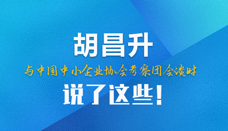 【甘快看】圖解|胡昌升與中國中小企業(yè)協(xié)會(huì)考察團(tuán)會(huì)談時(shí)說了這些！
