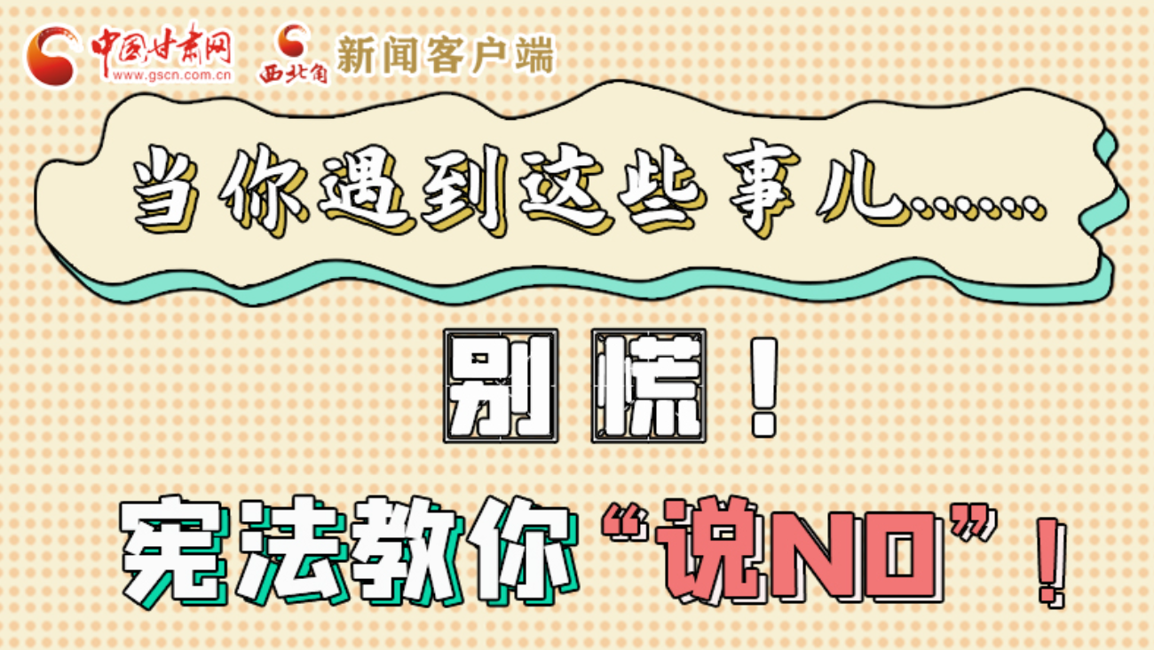 【甘快看】e法耀隴原|當(dāng)你遇到這些事兒……別慌！憲法教你“說NO”！ 