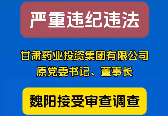 甘肅藥業(yè)投資集團(tuán)有限公司原黨委書記、董事長(zhǎng)魏陽(yáng)接受審查調(diào)查